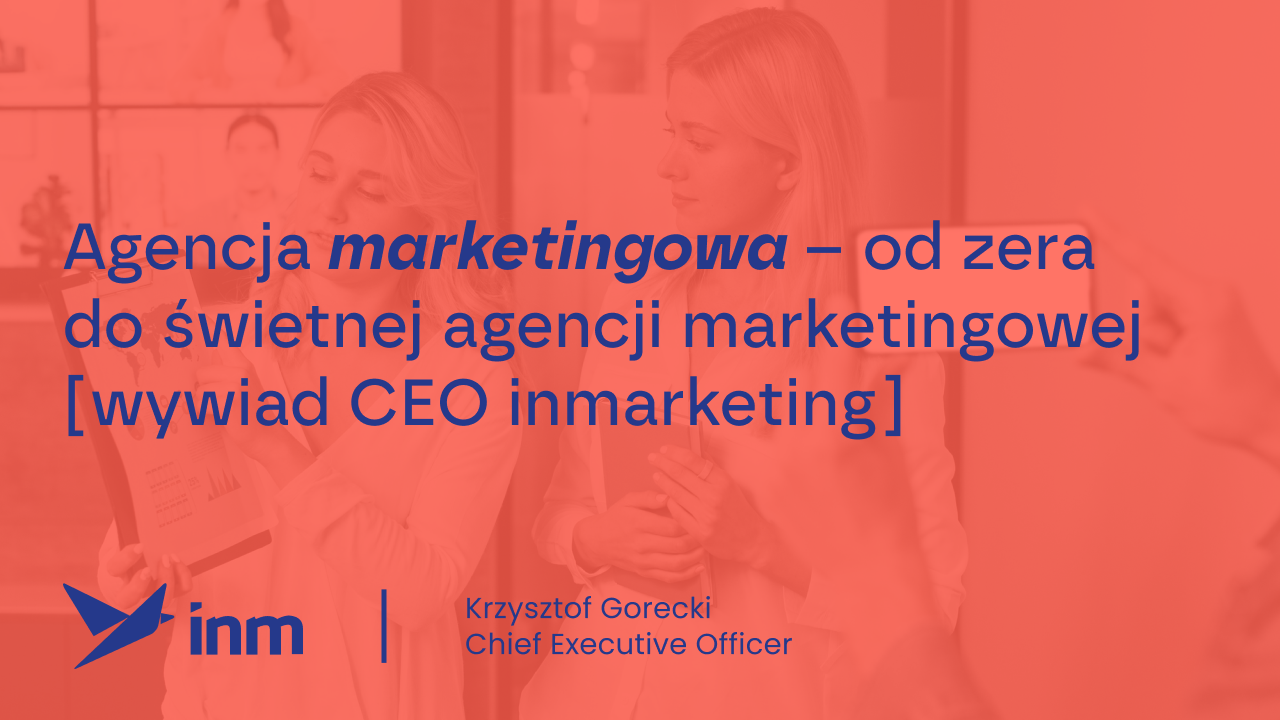 Agencja marketingowa – od zera do świetnej agencji marketingowej [wywiad CEO inmarketing]