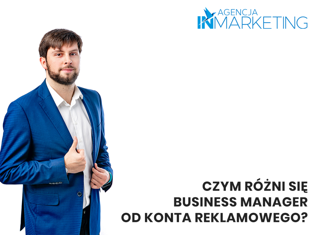 Agencja InMarketing. Czym różni się Business Manager od konta reklamowego? Co to jest menadżer reklam?