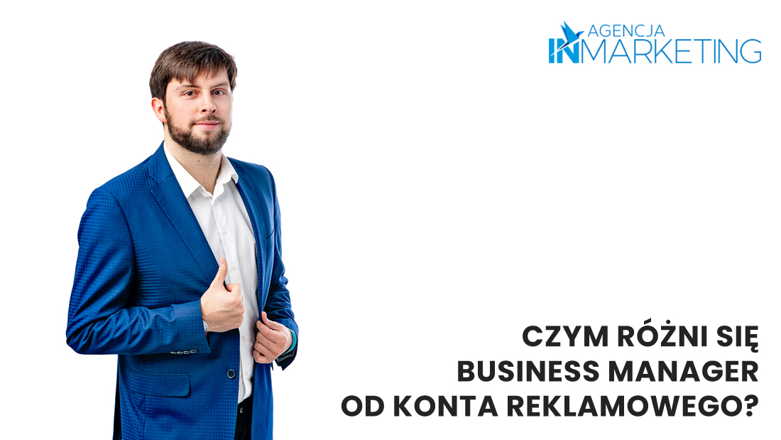 Agencja InMarketing. Czym różni się Business Manager od konta reklamowego? Co to jest menadżer reklam?