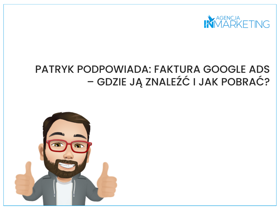 Patryk podpowiada: Faktura Google Ads – gdzie ją znaleźć i jak pobrać? Agencja InMarketing
