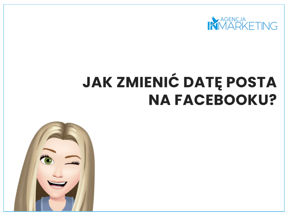 Paulina podpowiada: Jak zmienić datę posta na Facebooku? Agencja InMarketing