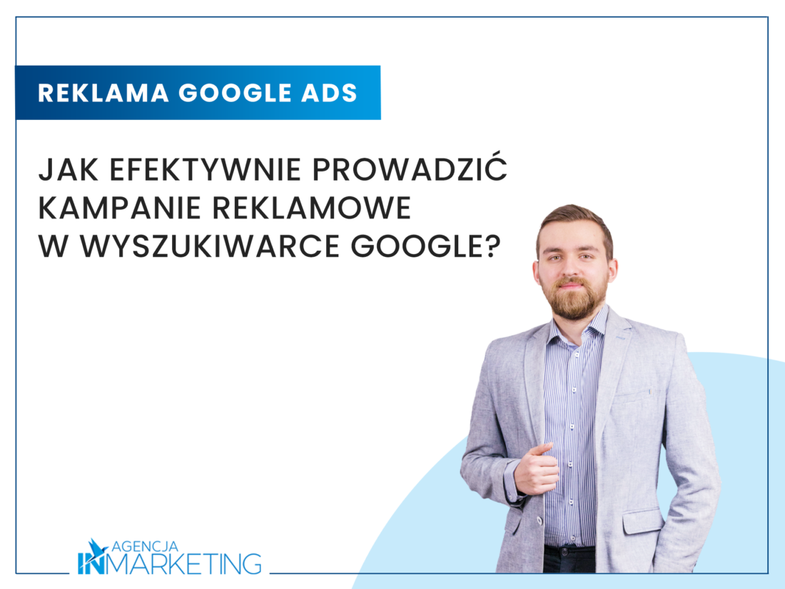 Jak efektywnie prowadzić kampanie reklamowe w wyszukiwarce Google? Agencja InMarketing
