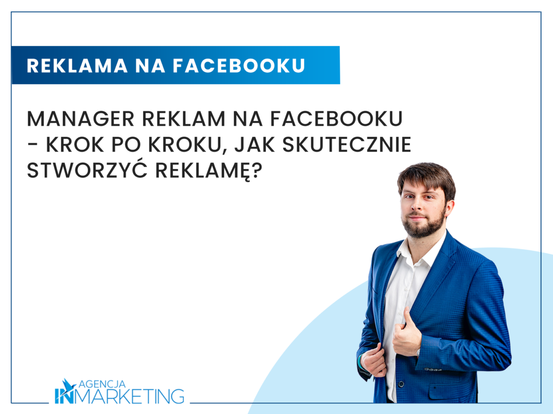 Menedżer Reklam na Facebooku - krok po kroku, jak skutecznie stworzyć reklamę? Agencja InMarketing