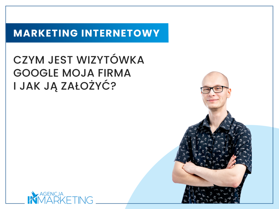 Czym jest wizytówka Google Moja Firma i jak ją założyć? Agencja InMarketing