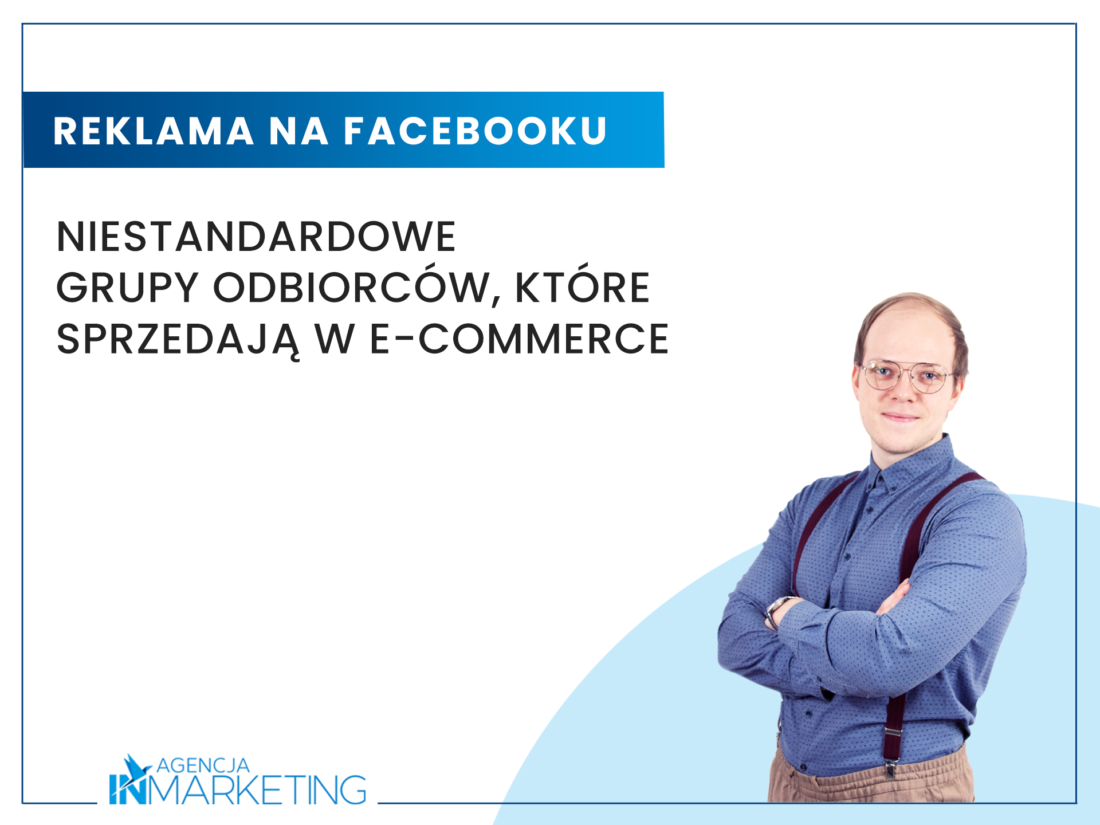 Niestandardowe grupy odbiorców, które sprzedają w e-commerce Agencja InMarketing