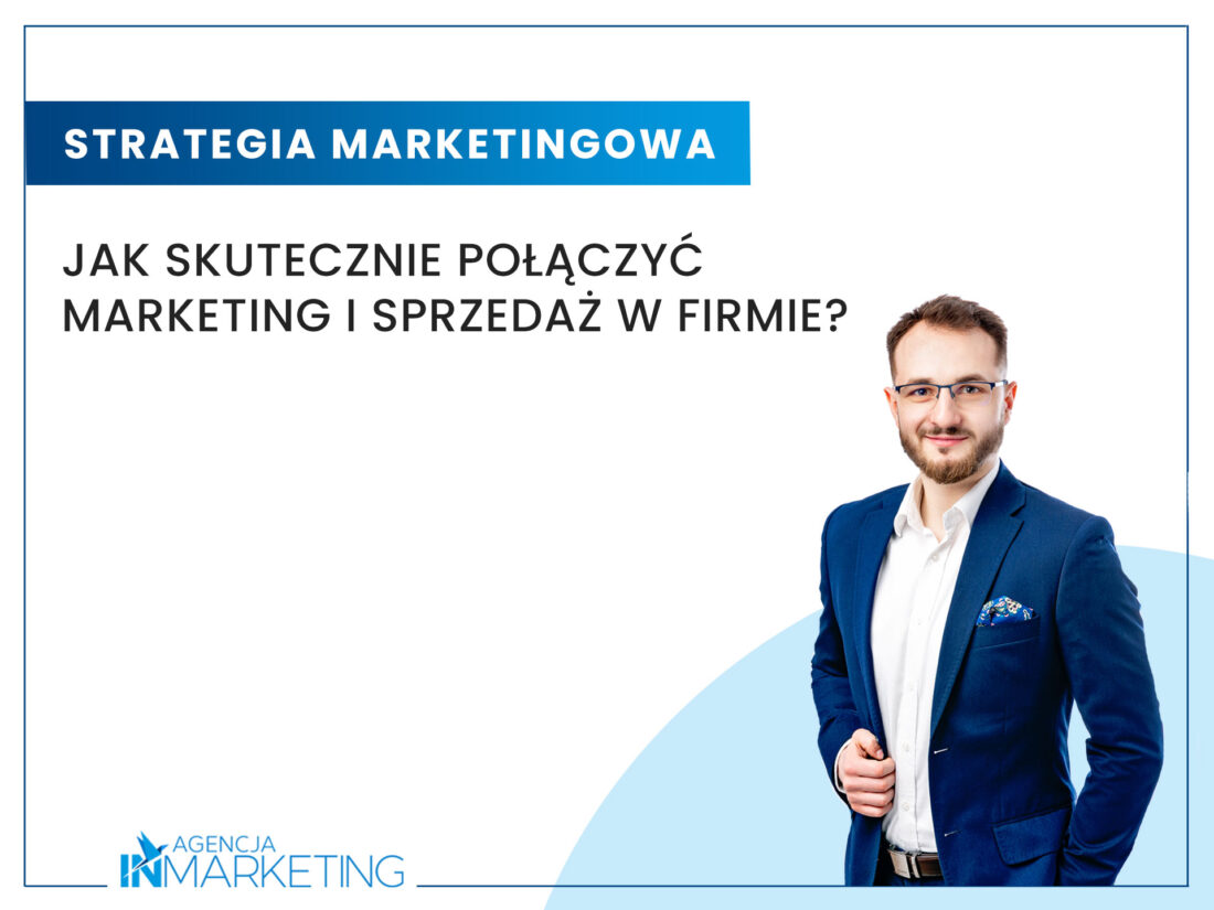 Jak skutecznie połączyć marketing i sprzedaż w firmie? Agencja InMarketing