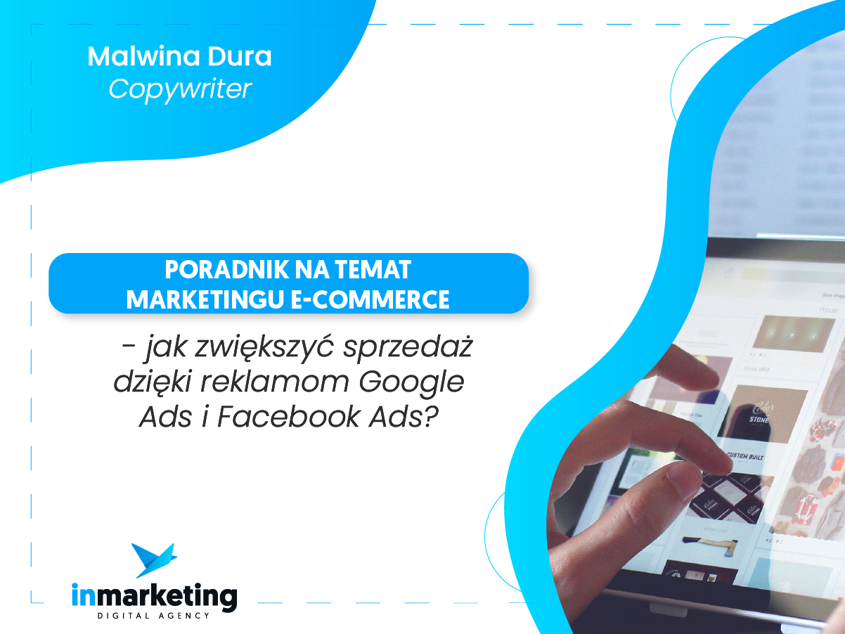 Ecommerce | Poradnik na temat marketingu e-commerce – jak zwiększyć sprzedaż dzięki reklamom Google Ads i Facebook Ads? | Malwina Dura