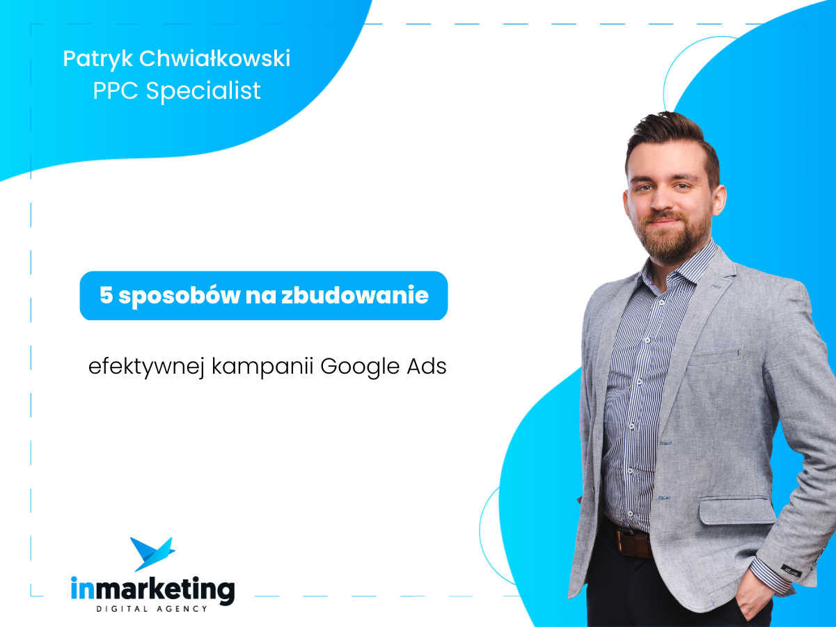 Reklama Google Ads | 5 sposobów na zbudowanie efektywnej kampanii Google Ads | Patryk Chwiałkowski