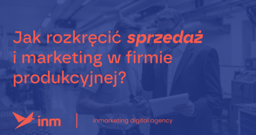 inm blog blue jak rozkrecic sprzedaz i marketing w firmie produkcyjnej