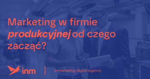 inm blog blue marketing w firmie produkcyjnej od czego zaczac