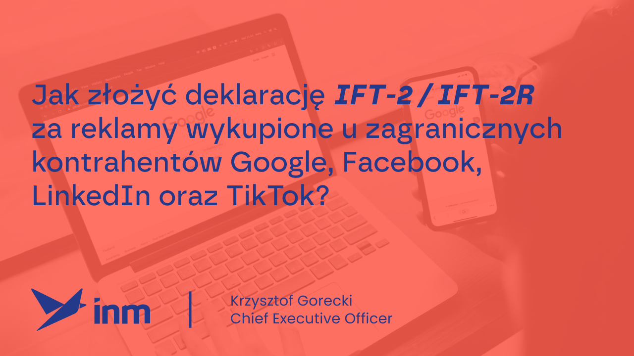 Jak złożyć deklarację IFT-2 / IFT-2R za reklamy wykupione u zagranicznych kontrahentów Google, Facebook, LinkedIn oraz TikTok?