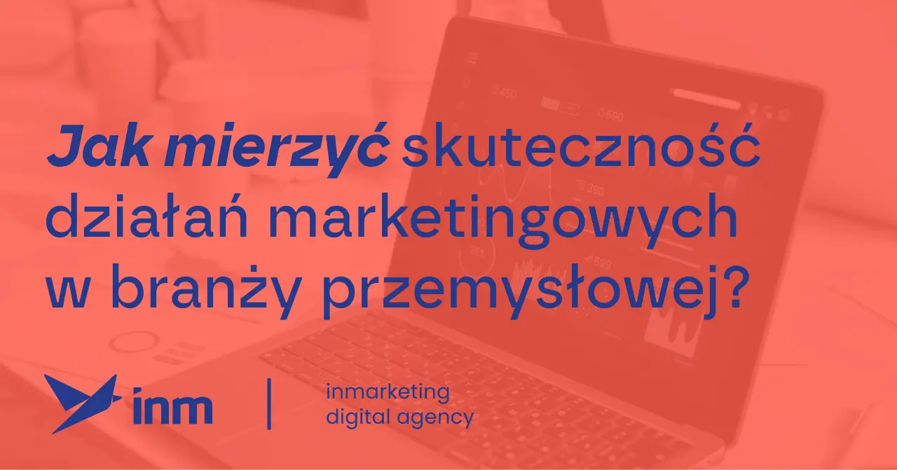 Jak mierzyc skutcnosc dzialan marketingowych w branzy przemyslowej