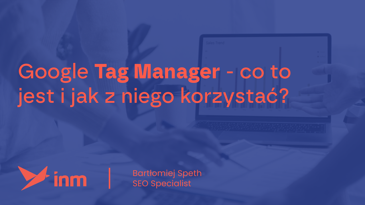 Google Tag Manager – co to jest i jak z niego korzystać?