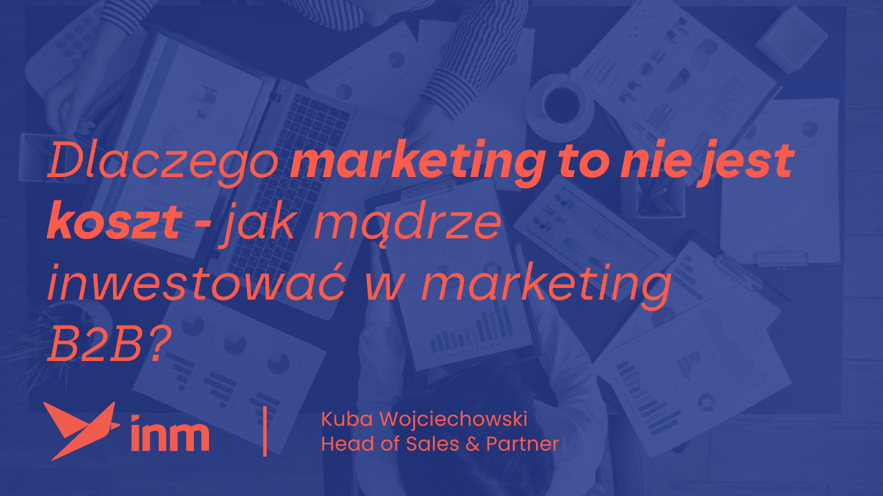 Dlaczego marketing to nie jest koszt – jak mądrze inwestować w marketing B2B